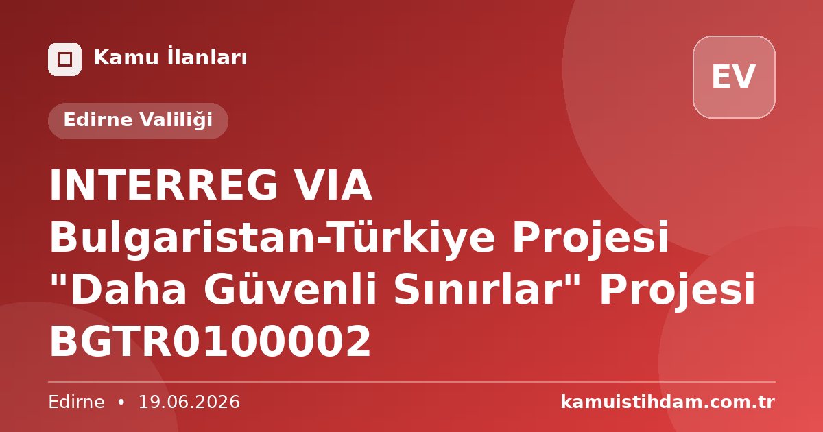 INTERREG VIA Bulgaristan-Türkiye Projesi "Daha Güvenli Sınırlar" Projesi BGTR0100002 - Edirne Valiliği