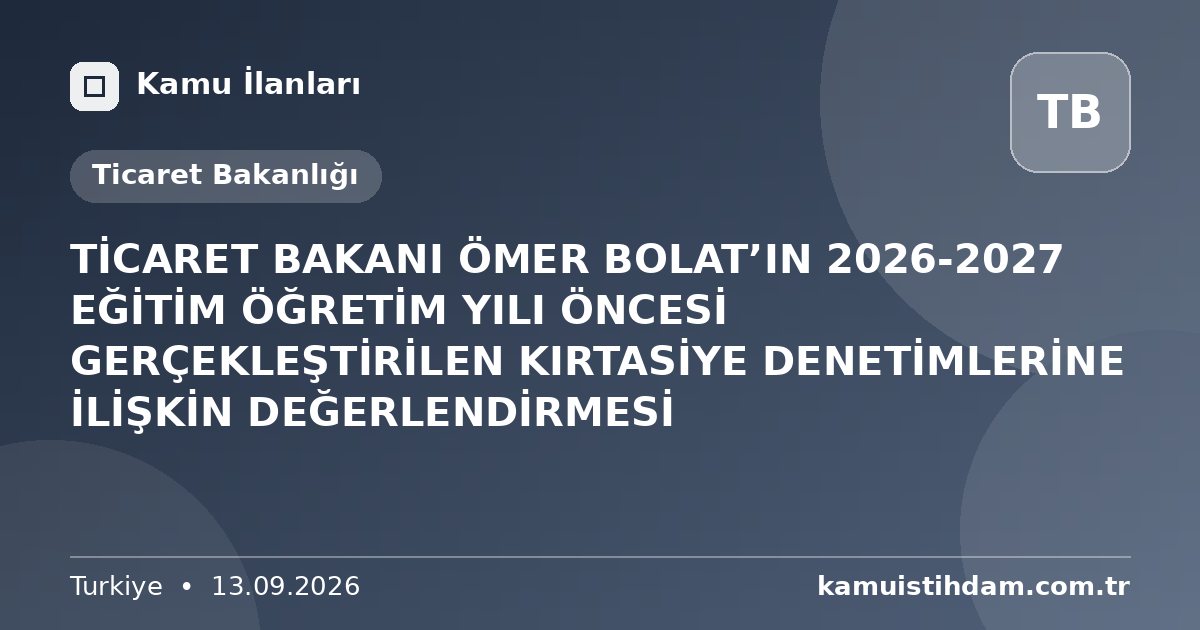 TİCARET BAKANI ÖMER BOLAT’IN 2026-2027 EĞİTİM ÖĞRETİM YILI ÖNCESİ GERÇEKLEŞTİRİLEN KIRTASİYE DENETİMLERİNE İLİŞKİN DEĞERLENDİRMESİ - Ticaret Bakanlığı