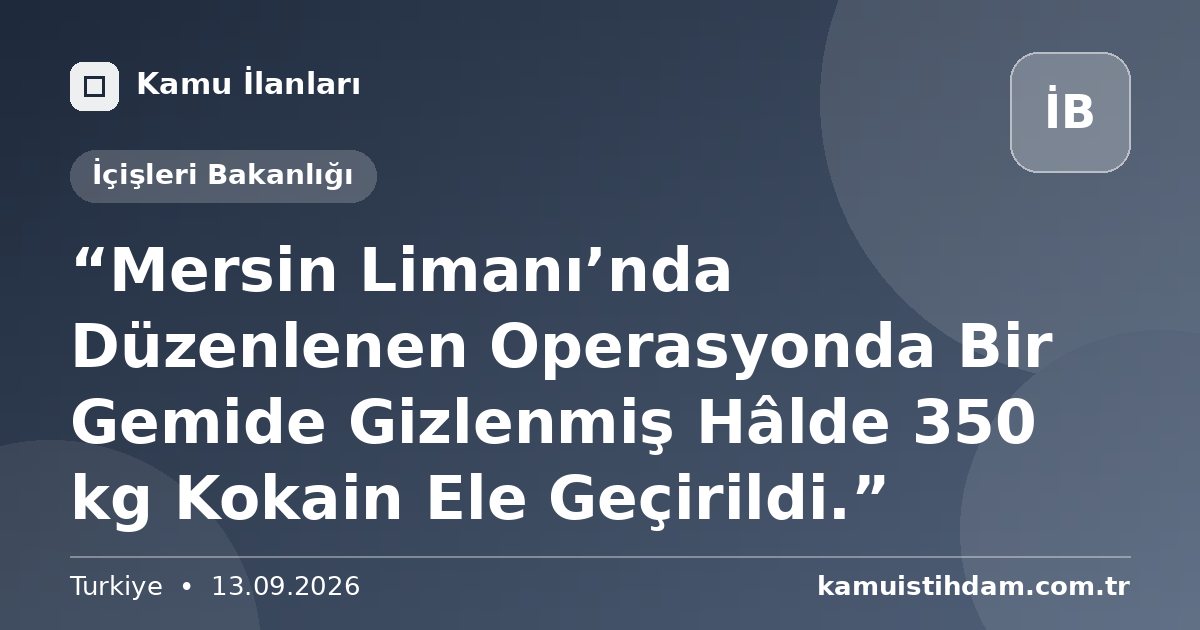 “Mersin Limanı’nda Düzenlenen Operasyonda Bir Gemide Gizlenmiş Hâlde 350 kg Kokain Ele Geçirildi.” - İçişleri Bakanlığı