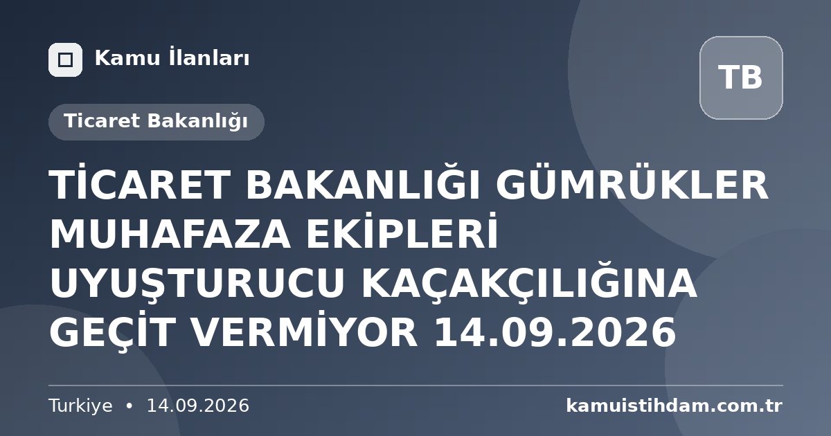 TİCARET BAKANLIĞI GÜMRÜKLER MUHAFAZA EKİPLERİ UYUŞTURUCU KAÇAKÇILIĞINA GEÇİT VERMİYOR 14.09.2026 - Ticaret Bakanlığı