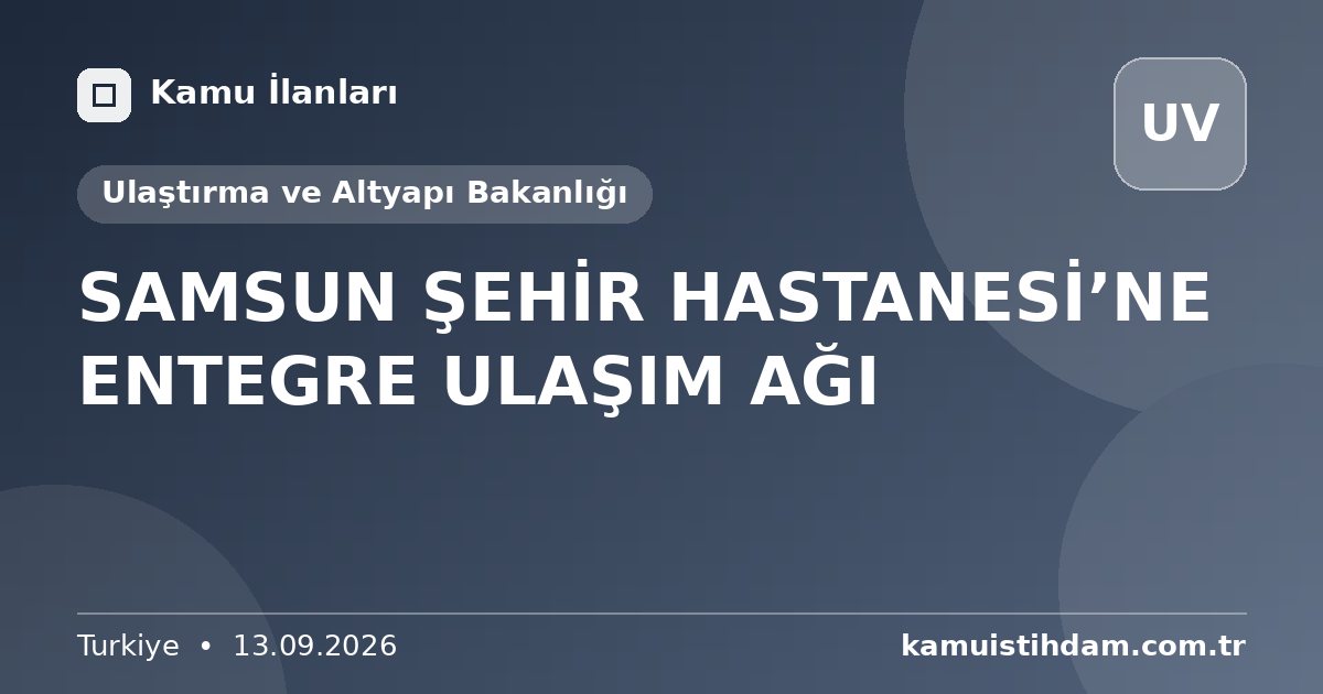 SAMSUN ŞEHİR HASTANESİ’NE ENTEGRE ULAŞIM AĞI - Ulaştırma ve Altyapı Bakanlığı