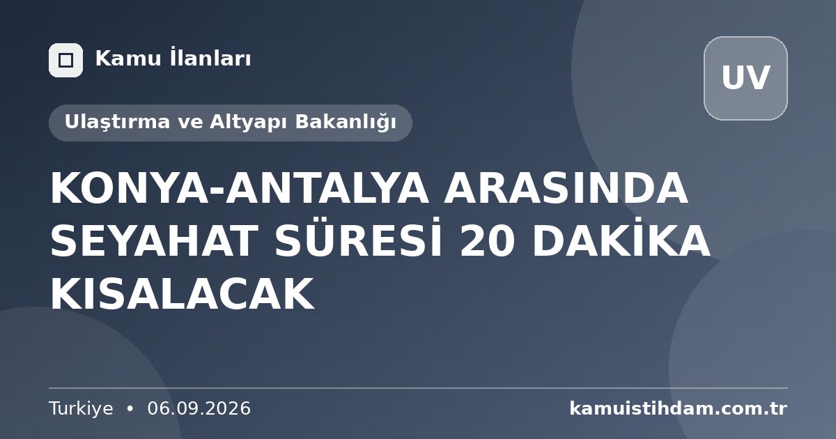 KONYA-ANTALYA ARASINDA SEYAHAT SÜRESİ 20 DAKİKA KISALACAK - Ulaştırma ve Altyapı Bakanlığı