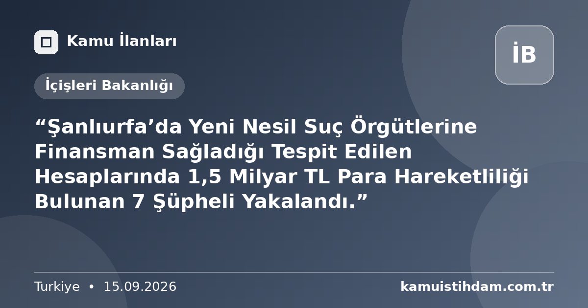 “Şanlıurfa’da Yeni Nesil Suç Örgütlerine Finansman Sağladığı Tespit Edilen Hesaplarında 1,5 Milyar TL Para Hareketliliği Bulunan 7 Şüpheli Yakalandı.” - İçişleri Bakanlığı