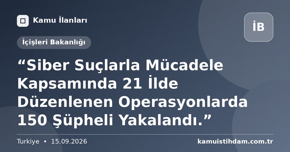 “Siber Suçlarla Mücadele Kapsamında 21 İlde Düzenlenen Operasyonlarda 150 Şüpheli Yakalandı.” - İçişleri Bakanlığı