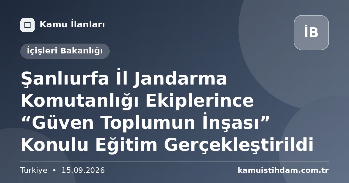 Şanlıurfa İl Jandarma Komutanlığı Ekiplerince “Güven Toplumun İnşası” Konulu Eğitim Gerçekleştirildi - İçişleri Bakanlığı