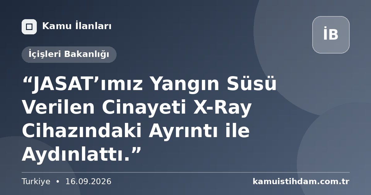 “JASAT’ımız Yangın Süsü Verilen Cinayeti X-Ray Cihazındaki Ayrıntı ile Aydınlattı.” - İçişleri Bakanlığı