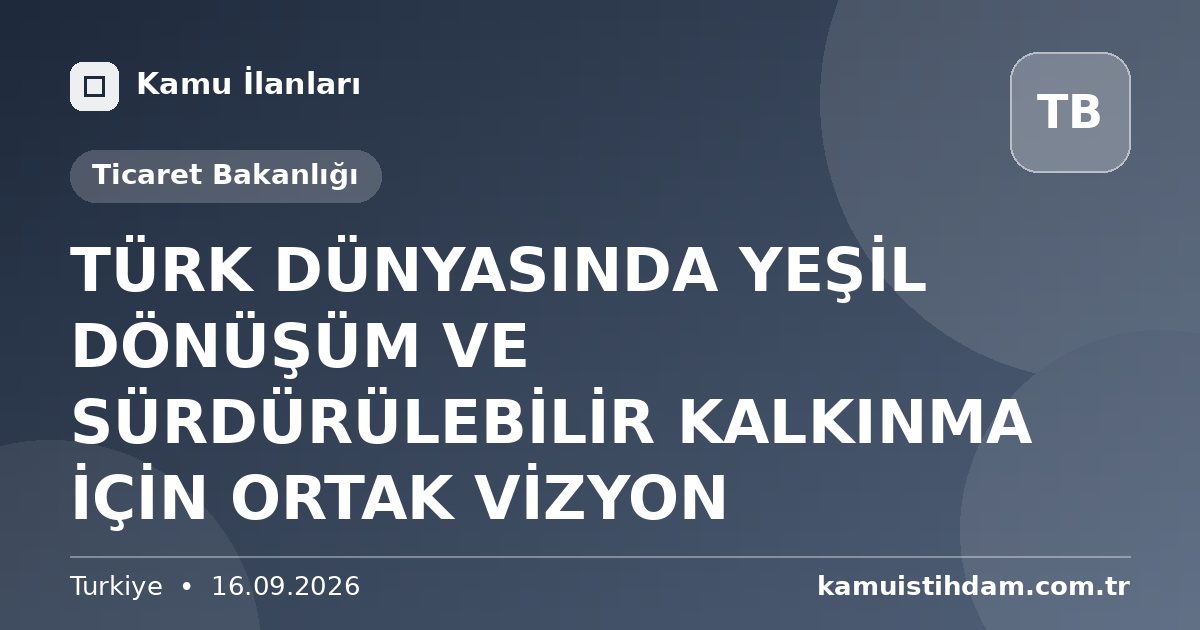 TÜRK DÜNYASINDA YEŞİL DÖNÜŞÜM VE SÜRDÜRÜLEBİLİR KALKINMA İÇİN ORTAK VİZYON - Ticaret Bakanlığı