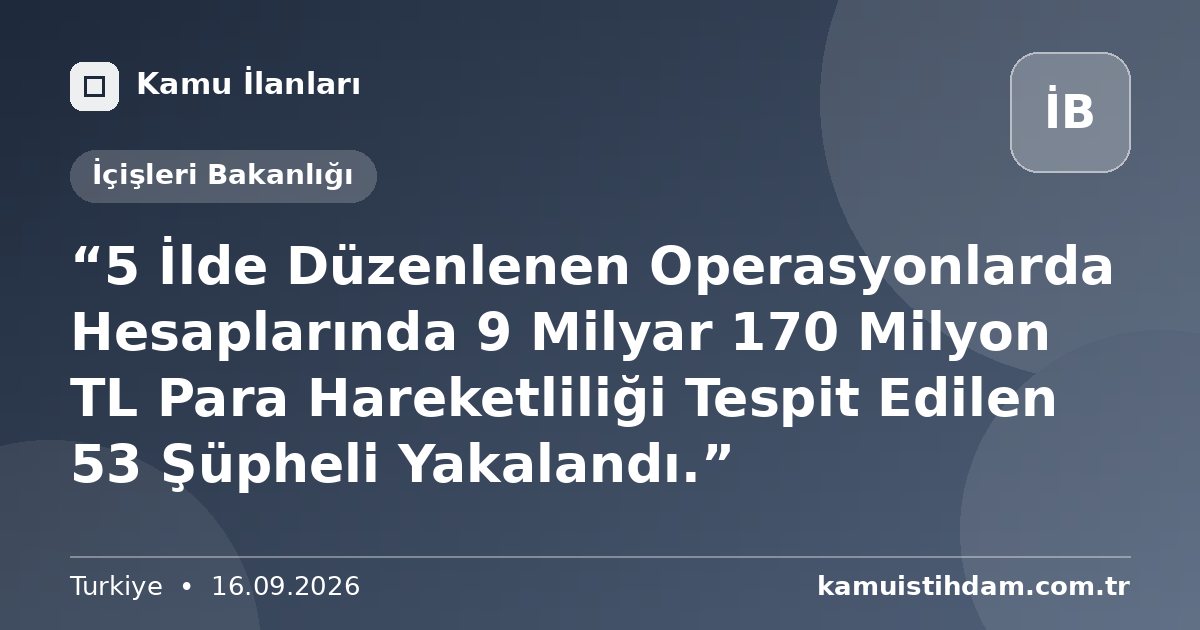 “5 İlde Düzenlenen Operasyonlarda Hesaplarında 9 Milyar 170 Milyon TL Para Hareketliliği Tespit Edilen 53 Şüpheli Yakalandı.” - İçişleri Bakanlığı