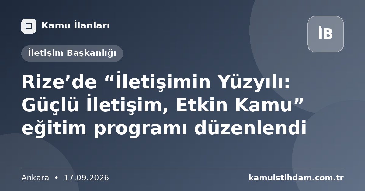Rize’de “İletişimin Yüzyılı: Güçlü İletişim, Etkin Kamu” eğitim programı düzenlendi - İletişim Başkanlığı