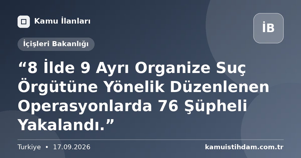 “8 İlde 9 Ayrı Organize Suç Örgütüne Yönelik Düzenlenen Operasyonlarda 76 Şüpheli Yakalandı.” - İçişleri Bakanlığı