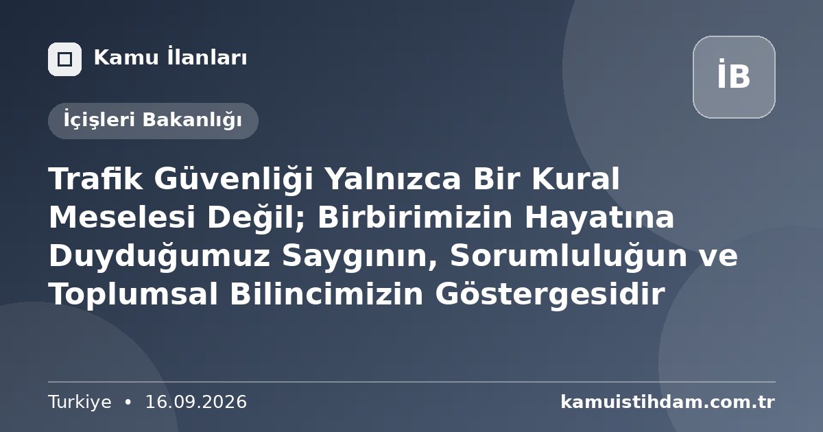 Trafik Güvenliği Yalnızca Bir Kural Meselesi Değil; Birbirimizin Hayatına Duyduğumuz Saygının, Sorumluluğun ve Toplumsal Bilincimizin Göstergesidir - İçişleri Bakanlığı