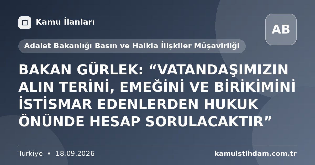 BAKAN GÜRLEK: “VATANDAŞIMIZIN ALIN TERİNİ, EMEĞİNİ VE BİRİKİMİNİ İSTİSMAR EDENLERDEN HUKUK ÖNÜNDE HESAP SORULACAKTIR” - Adalet Bakanlığı Basın ve Halkla İlişkiler Müşavirliği