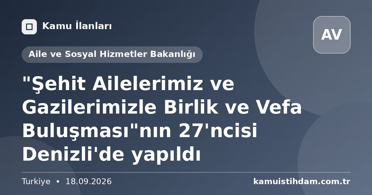 "Şehit Ailelerimiz ve Gazilerimizle Birlik ve Vefa Buluşması"nın 27'ncisi Denizli'de yapıldı - Aile ve Sosyal Hizmetler Bakanlığı