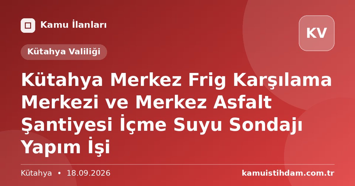 Kütahya Merkez Frig Karşılama Merkezi ve Merkez Asfalt Şantiyesi İçme Suyu Sondajı Yapım İşi - Kütahya Valiliği