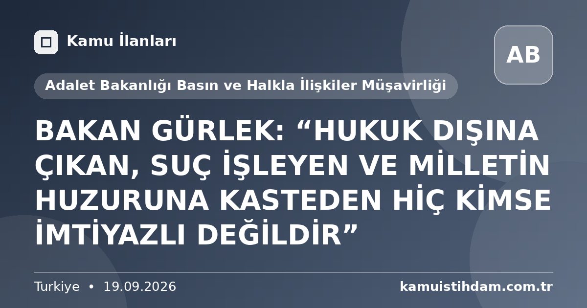 BAKAN GÜRLEK: “HUKUK DIŞINA ÇIKAN, SUÇ İŞLEYEN VE MİLLETİN HUZURUNA KASTEDEN HİÇ KİMSE İMTİYAZLI DEĞİLDİR” - Adalet Bakanlığı Basın ve Halkla İlişkiler Müşavirliği