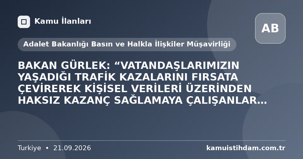 BAKAN GÜRLEK: “VATANDAŞLARIMIZIN YAŞADIĞI TRAFİK KAZALARINI FIRSATA ÇEVİREREK KİŞİSEL VERİLERİ ÜZERİNDEN HAKSIZ KAZANÇ SAĞLAMAYA ÇALIŞANLAR YARGI ÖNÜNDE HESAP VERECEKTİR” - Adalet Bakanlığı Basın ve Halkla İlişkiler Müşavirliği