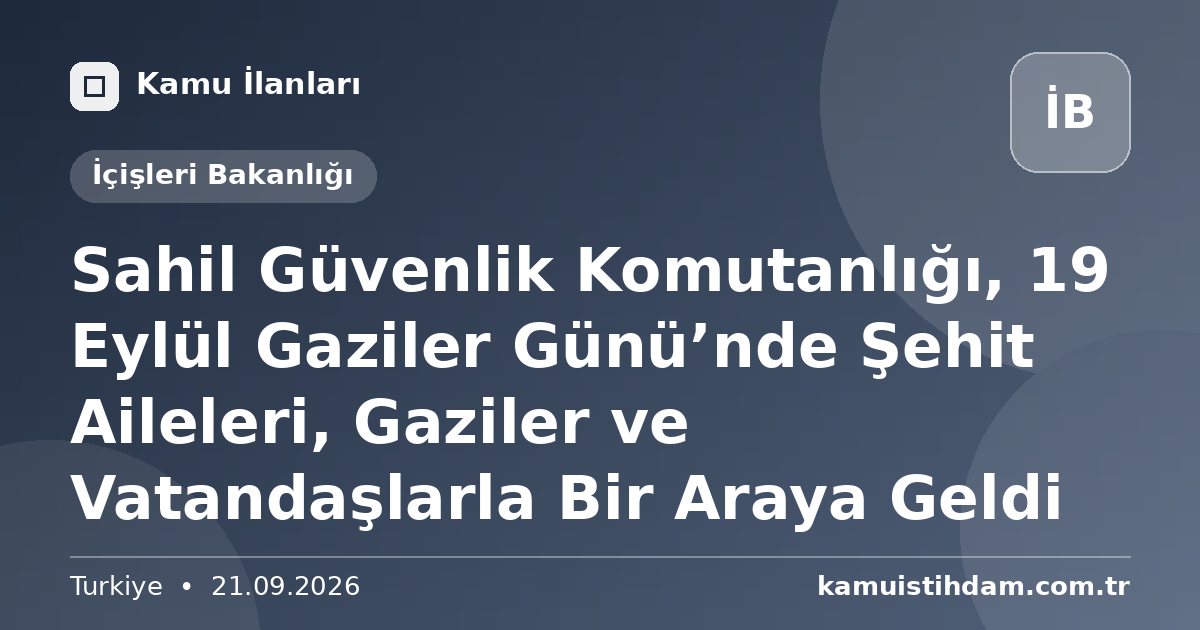 Sahil Güvenlik Komutanlığı, 19 Eylül Gaziler Günü’nde Şehit Aileleri, Gaziler ve Vatandaşlarla Bir Araya Geldi - İçişleri Bakanlığı