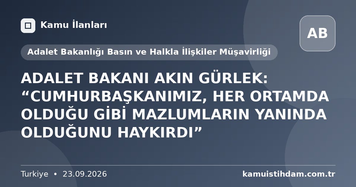 ADALET BAKANI AKIN GÜRLEK: “CUMHURBAŞKANIMIZ, HER ORTAMDA OLDUĞU GİBİ MAZLUMLARIN YANINDA OLDUĞUNU HAYKIRDI” - Adalet Bakanlığı Basın ve Halkla İlişkiler Müşavirliği