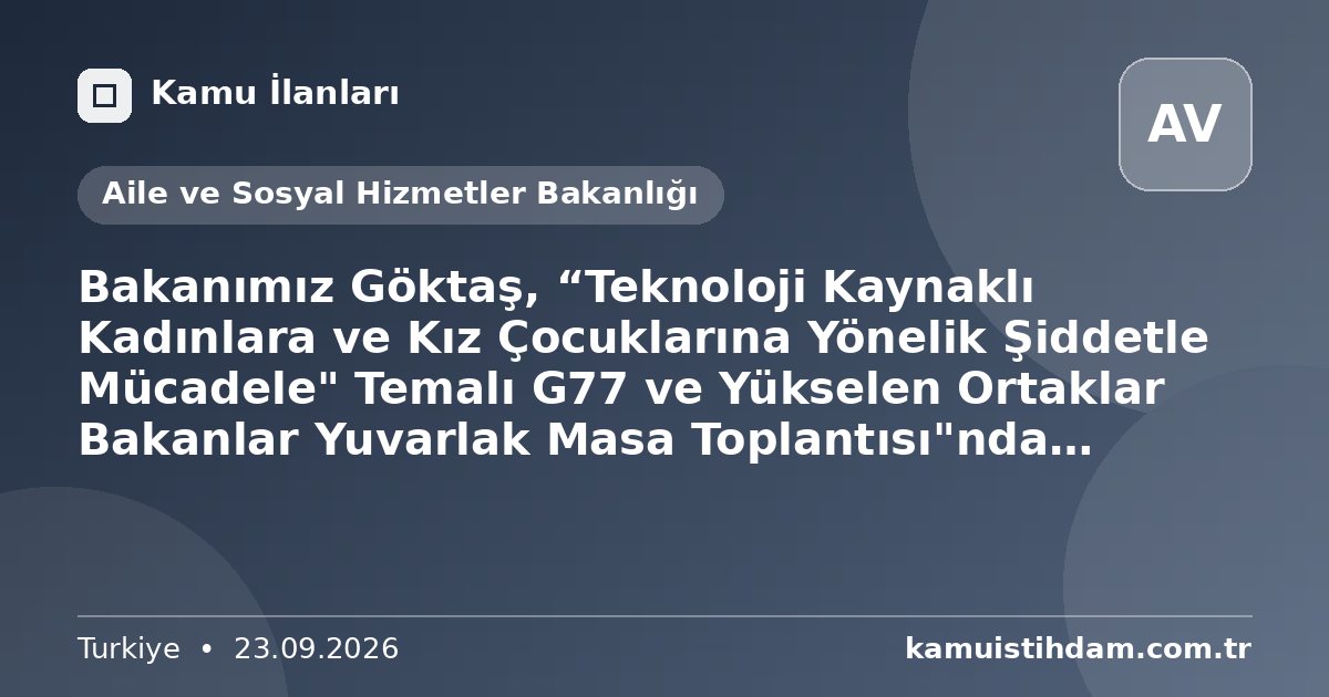 Bakanımız Göktaş, “Teknoloji Kaynaklı Kadınlara ve Kız Çocuklarına Yönelik Şiddetle Mücadele" Temalı G77 ve Yükselen Ortaklar Bakanlar Yuvarlak Masa Toplantısı"nda konuştu: - Aile ve Sosyal Hizmetler Bakanlığı