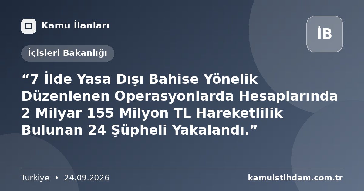“7 İlde Yasa Dışı Bahise Yönelik Düzenlenen Operasyonlarda Hesaplarında 2 Milyar 155 Milyon TL Hareketlilik Bulunan 24 Şüpheli Yakalandı.” - İçişleri Bakanlığı