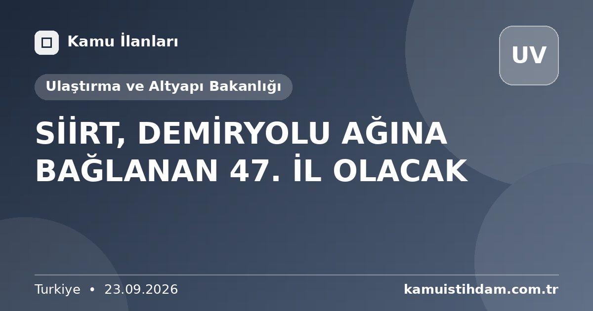 SİİRT, DEMİRYOLU AĞINA BAĞLANAN 47. İL OLACAK - Ulaştırma ve Altyapı Bakanlığı