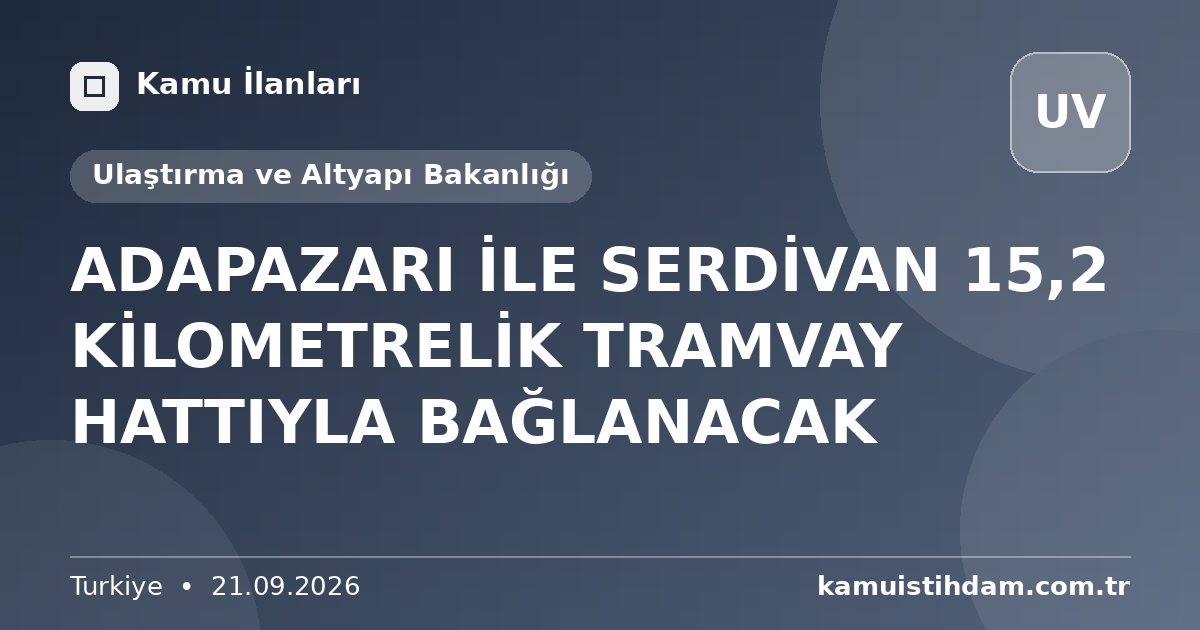 ADAPAZARI İLE SERDİVAN 15,2 KİLOMETRELİK TRAMVAY HATTIYLA BAĞLANACAK - Ulaştırma ve Altyapı Bakanlığı