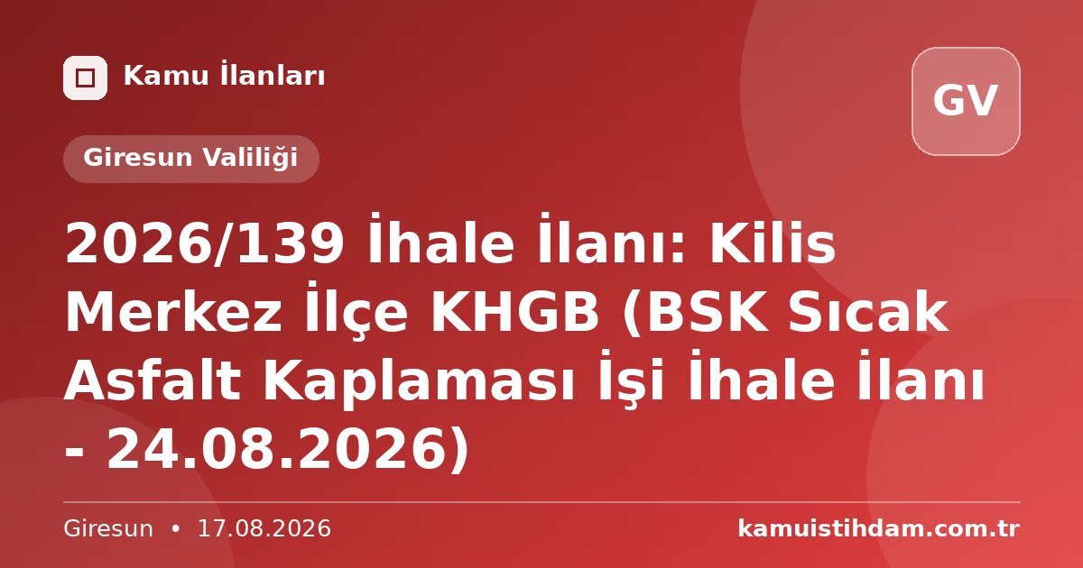 2026/139 İhale İlanı: Kilis Merkez İlçe KHGB (BSK Sıcak Asfalt Kaplaması İşi İhale İlanı - 24.08.2026) - Giresun Valiliği