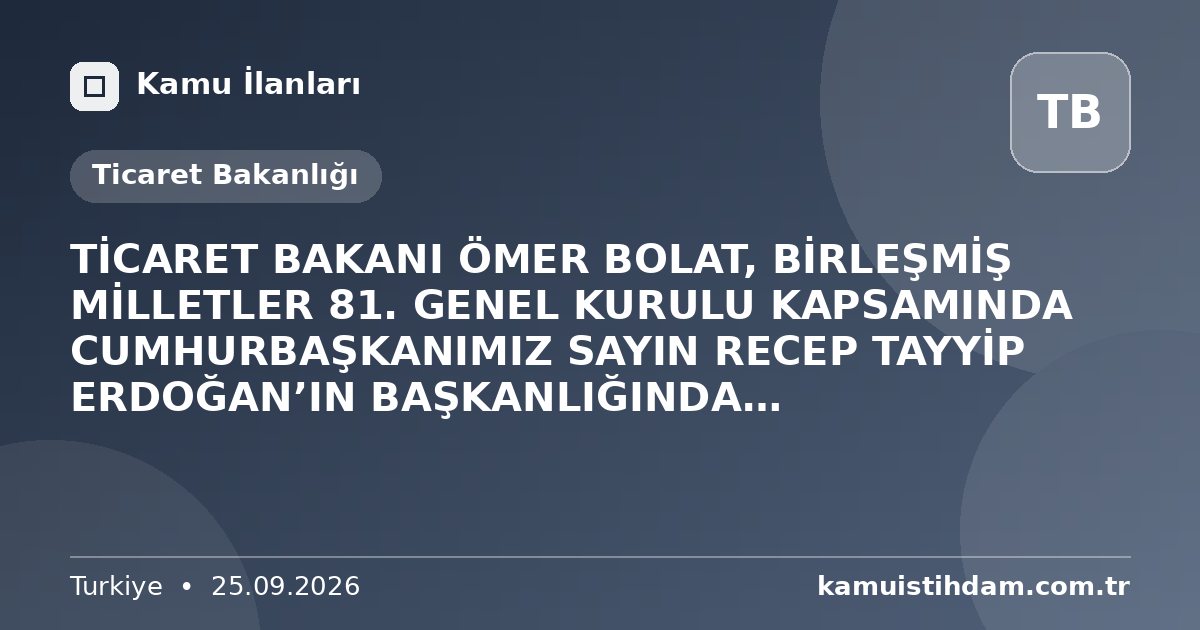 TİCARET BAKANI ÖMER BOLAT, BİRLEŞMİŞ MİLLETLER 81. GENEL KURULU KAPSAMINDA CUMHURBAŞKANIMIZ SAYIN RECEP TAYYİP ERDOĞAN’IN BAŞKANLIĞINDA GERÇEKLEŞTİRİLEN ABD ZİYARETİ ÇERÇEVESİNDE, 21-23 EYLÜL 2026 TARİHLERİ ARASINDA NEW YORK’TA YOĞUN BİR PROGRAM GERÇEKLEŞTİRDİ - Ticaret Bakanlığı