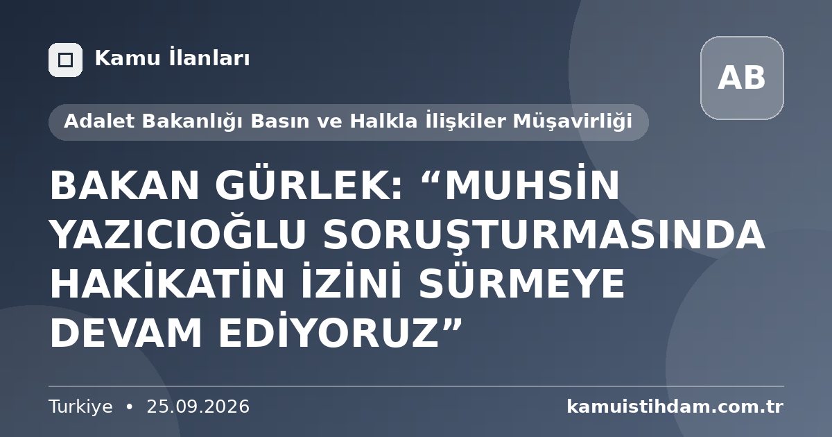 BAKAN GÜRLEK: “MUHSİN YAZICIOĞLU SORUŞTURMASINDA HAKİKATİN İZİNİ SÜRMEYE DEVAM EDİYORUZ” - Adalet Bakanlığı Basın ve Halkla İlişkiler Müşavirliği