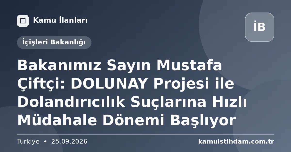 Bakanımız Sayın Mustafa Çiftçi: DOLUNAY Projesi ile Dolandırıcılık Suçlarına Hızlı Müdahale Dönemi Başlıyor - İçişleri Bakanlığı