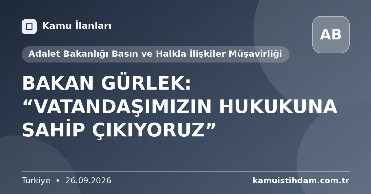 BAKAN GÜRLEK: “VATANDAŞIMIZIN HUKUKUNA SAHİP ÇIKIYORUZ” - Adalet Bakanlığı Basın ve Halkla İlişkiler Müşavirliği