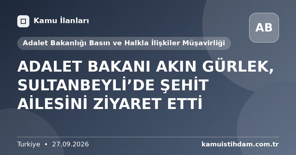 ADALET BAKANI AKIN GÜRLEK, SULTANBEYLİ’DE ŞEHİT AİLESİNİ ZİYARET ETTİ - Adalet Bakanlığı Basın ve Halkla İlişkiler Müşavirliği