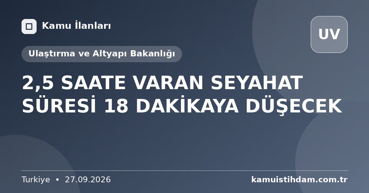 2,5 SAATE VARAN SEYAHAT SÜRESİ 18 DAKİKAYA DÜŞECEK - Ulaştırma ve Altyapı Bakanlığı