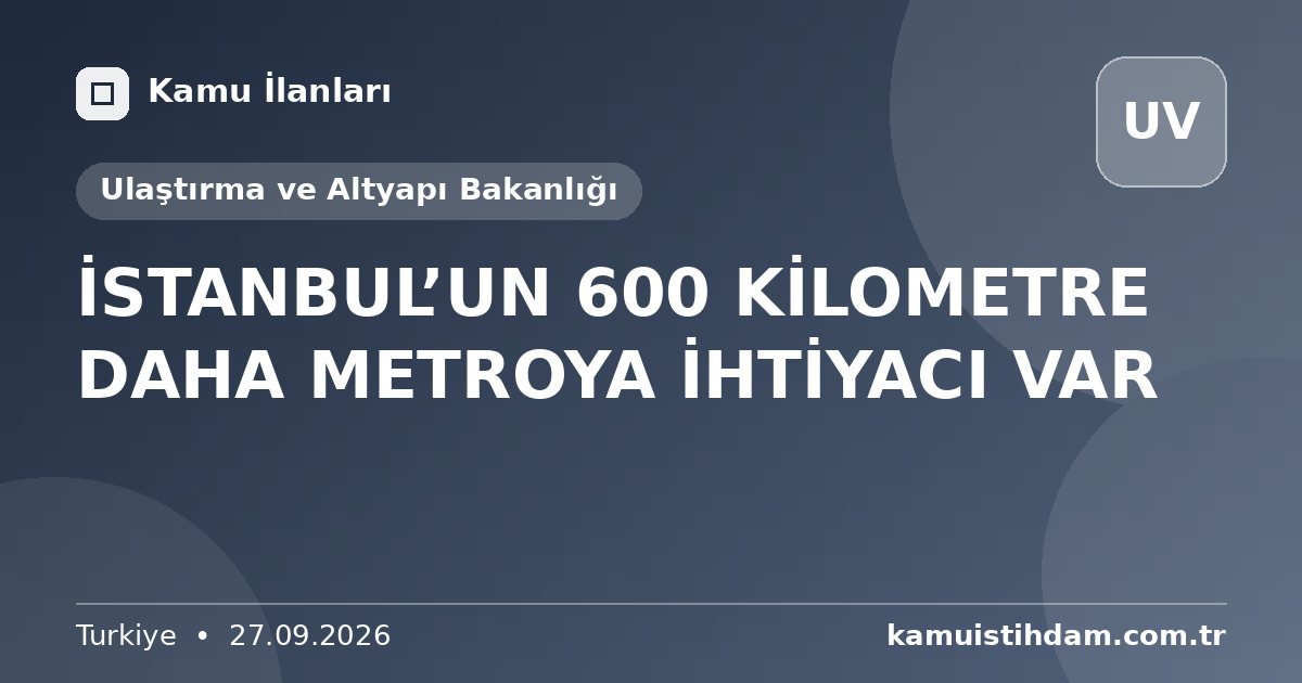 İSTANBUL’UN 600 KİLOMETRE DAHA METROYA İHTİYACI VAR - Ulaştırma ve Altyapı Bakanlığı