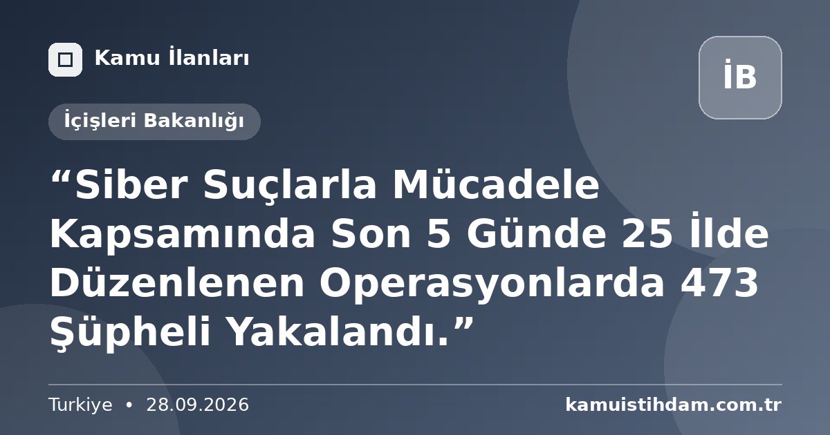 “Siber Suçlarla Mücadele Kapsamında Son 5 Günde 25 İlde Düzenlenen Operasyonlarda 473 Şüpheli Yakalandı.” - İçişleri Bakanlığı