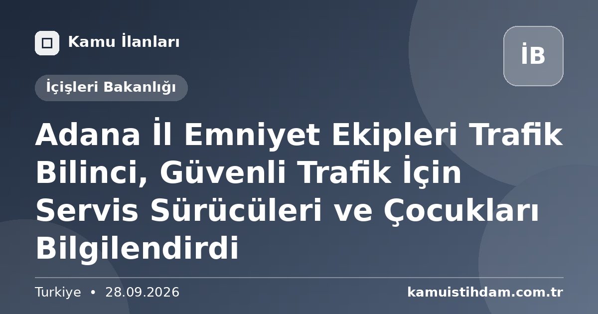 Adana İl Emniyet Ekipleri Trafik Bilinci, Güvenli Trafik İçin Servis Sürücüleri ve Çocukları Bilgilendirdi - İçişleri Bakanlığı