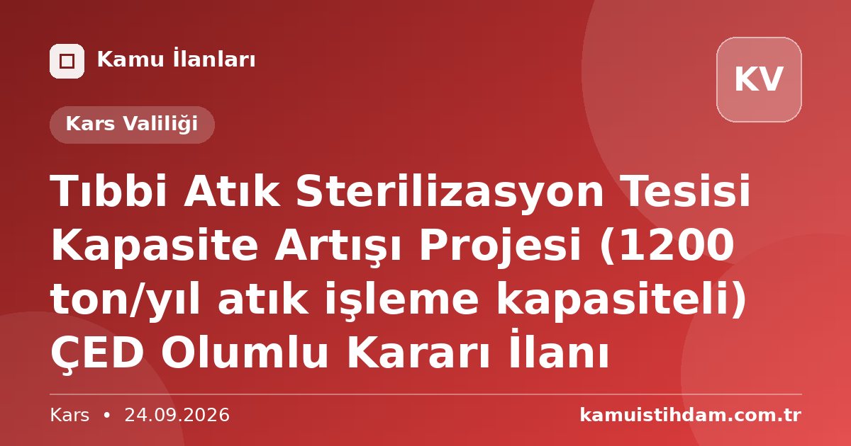 Tıbbi Atık Sterilizasyon Tesisi Kapasite Artışı Projesi (1200 ton/yıl atık işleme kapasiteli) ÇED Olumlu Kararı İlanı - Kars Valiliği