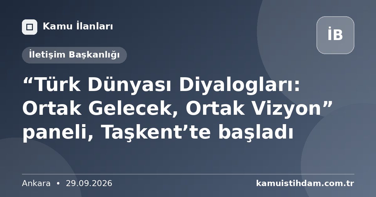 “Türk Dünyası Diyalogları: Ortak Gelecek, Ortak Vizyon” paneli, Taşkent’te başladı - İletişim Başkanlığı
