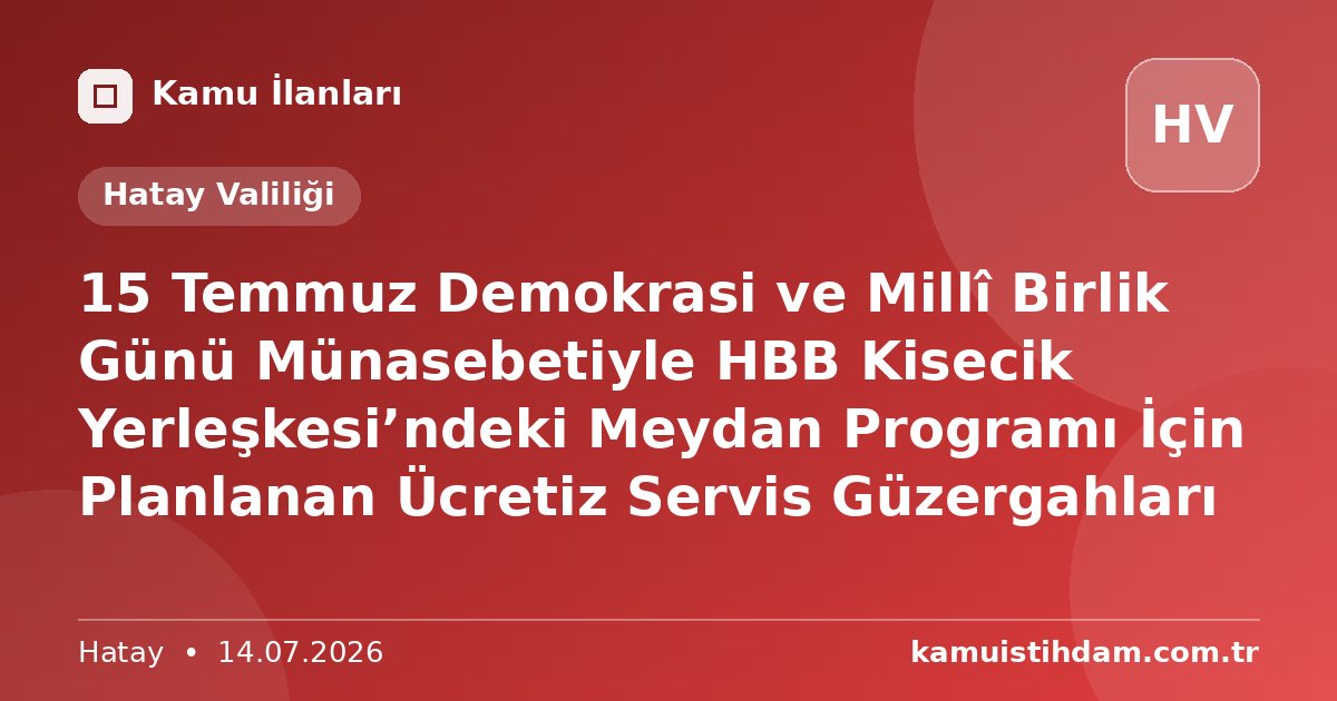 15 Temmuz Demokrasi ve Millî Birlik Günü Münasebetiyle HBB Kisecik Yerleşkesi’ndeki Meydan Programı İçin Planlanan Ücretiz Servis Güzergahları - Hatay Valiliği