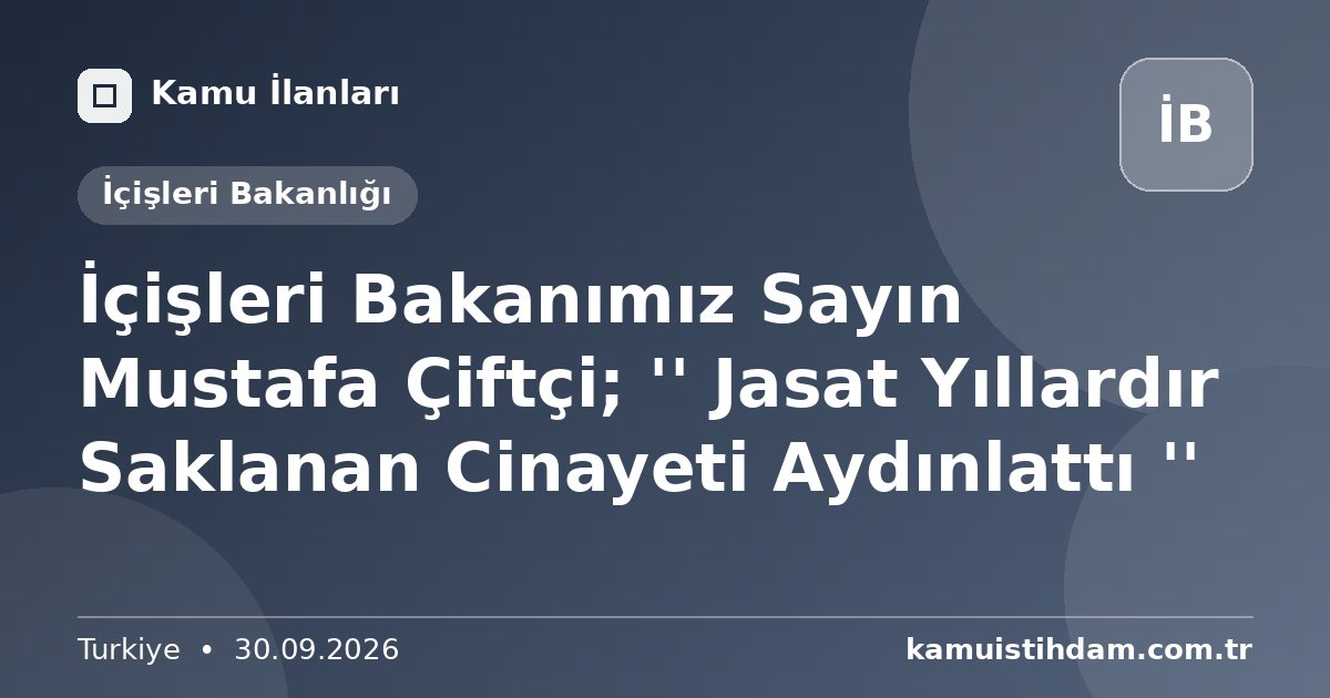 İçişleri Bakanımız Sayın Mustafa Çiftçi; '' Jasat Yıllardır Saklanan Cinayeti Aydınlattı '' - İçişleri Bakanlığı