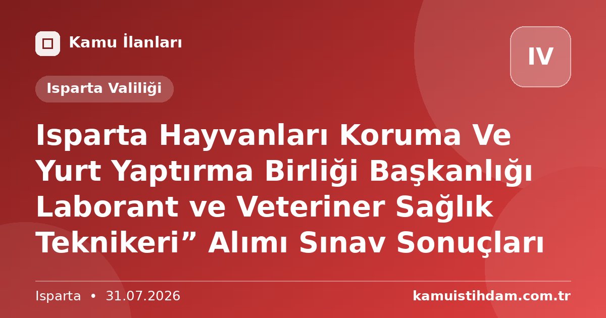 Isparta Hayvanları Koruma Ve Yurt Yaptırma Birliği Başkanlığı Laborant ve Veteriner Sağlık Teknikeri” Alımı Sınav Sonuçları - Isparta Valiliği