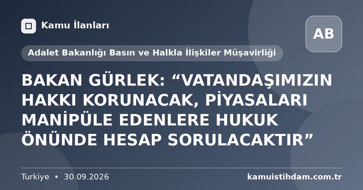 BAKAN GÜRLEK: “VATANDAŞIMIZIN HAKKI KORUNACAK, PİYASALARI MANİPÜLE EDENLERE HUKUK ÖNÜNDE HESAP SORULACAKTIR” - Adalet Bakanlığı Basın ve Halkla İlişkiler Müşavirliği