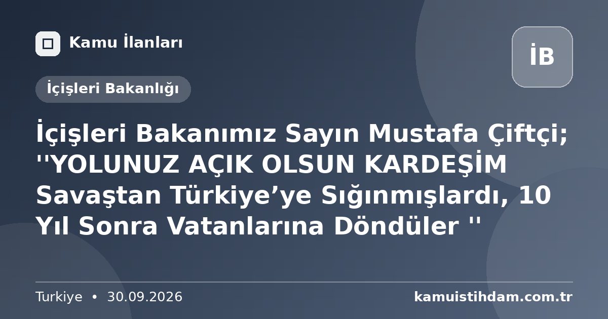 İçişleri Bakanımız Sayın Mustafa Çiftçi; ''YOLUNUZ AÇIK OLSUN KARDEŞİM Savaştan Türkiye’ye Sığınmışlardı, 10 Yıl Sonra Vatanlarına Döndüler '' - İçişleri Bakanlığı