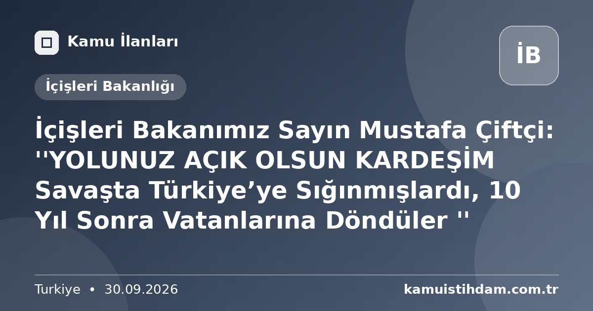 İçişleri Bakanımız Sayın Mustafa Çiftçi: ''YOLUNUZ AÇIK OLSUN KARDEŞİM Savaşta Türkiye’ye Sığınmışlardı, 10 Yıl Sonra Vatanlarına Döndüler '' - İçişleri Bakanlığı