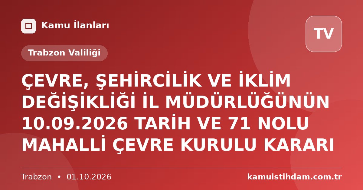 ÇEVRE, ŞEHİRCİLİK VE İKLİM DEĞİŞİKLİĞİ İL MÜDÜRLÜĞÜNÜN 10.09.2026 TARİH VE 71 NOLU MAHALLİ ÇEVRE KURULU KARARI - Trabzon Valiliği