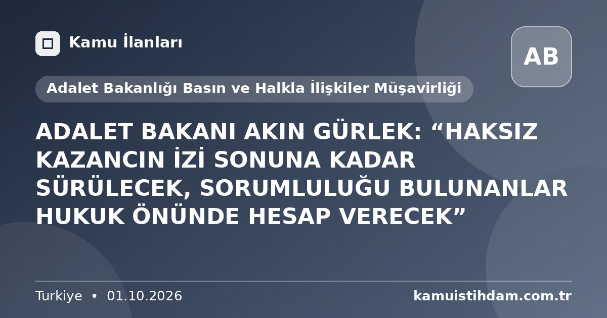 ADALET BAKANI AKIN GÜRLEK: “HAKSIZ KAZANCIN İZİ SONUNA KADAR SÜRÜLECEK, SORUMLULUĞU BULUNANLAR HUKUK ÖNÜNDE HESAP VERECEK” - Adalet Bakanlığı Basın ve Halkla İlişkiler Müşavirliği