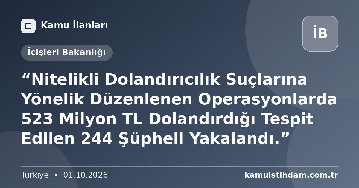 “Nitelikli Dolandırıcılık Suçlarına Yönelik Düzenlenen Operasyonlarda 523 Milyon TL Dolandırdığı Tespit Edilen 244 Şüpheli Yakalandı.” - İçişleri Bakanlığı