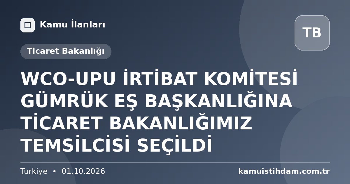 WCO-UPU İRTİBAT KOMİTESİ GÜMRÜK EŞ BAŞKANLIĞINA TİCARET BAKANLIĞIMIZ TEMSİLCİSİ SEÇİLDİ - Ticaret Bakanlığı
