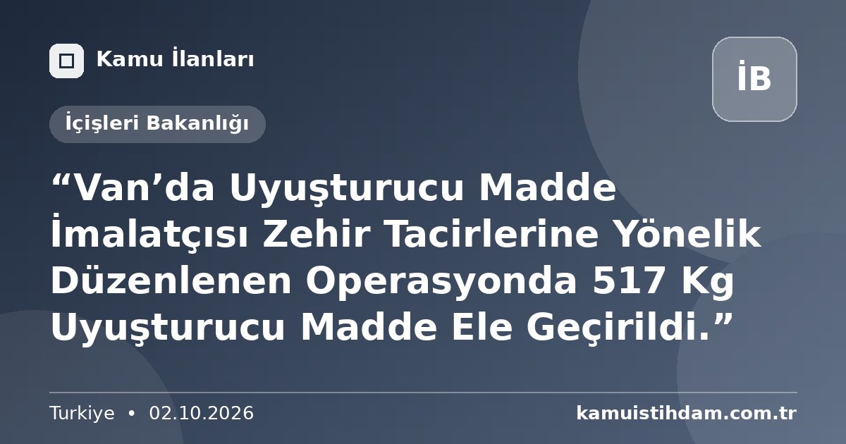 “Van’da Uyuşturucu Madde İmalatçısı Zehir Tacirlerine Yönelik Düzenlenen Operasyonda 517 Kg Uyuşturucu Madde Ele Geçirildi.” - İçişleri Bakanlığı