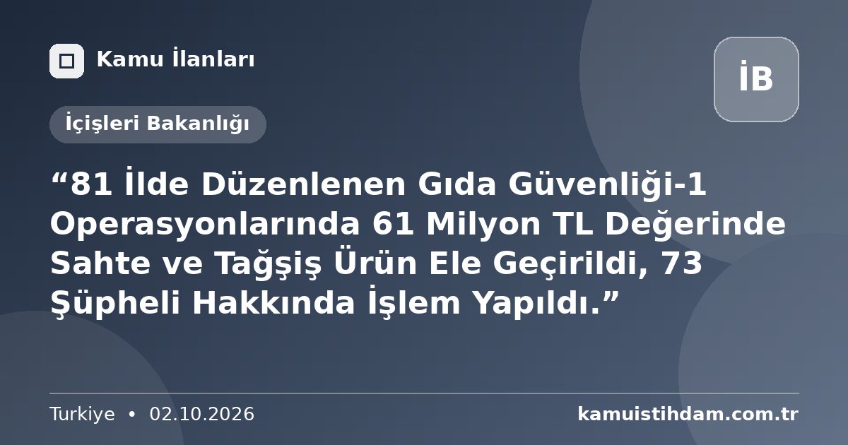 “81 İlde Düzenlenen Gıda Güvenliği-1 Operasyonlarında 61 Milyon TL Değerinde Sahte ve Tağşiş Ürün Ele Geçirildi, 73 Şüpheli Hakkında İşlem Yapıldı.” - İçişleri Bakanlığı
